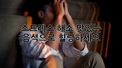 스트레스 해소, 맛있는 음식으로 힐링하세요!