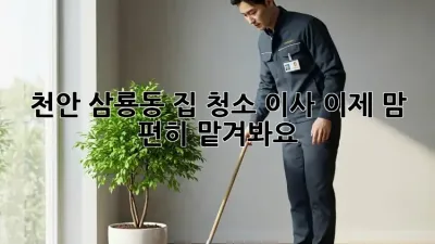 천안 삼룡동 집 청소🧹 이사, 이제 맘 편히 맡겨봐요! ✨