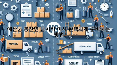 예산군 봉산면 금치리 이사, 완벽하게 준비하는 방법