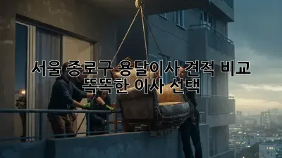 서울 종로구 용달이사 견적 비교: 똑똑한 이사 선택!